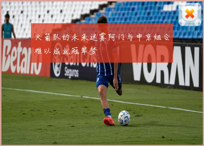 火箭队的未来迷雾阿门与申京组合难以成就冠军梦
