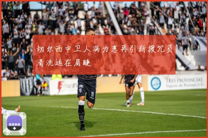 切尔西中卫人满为患再引新援冗员清洗迫在眉睫