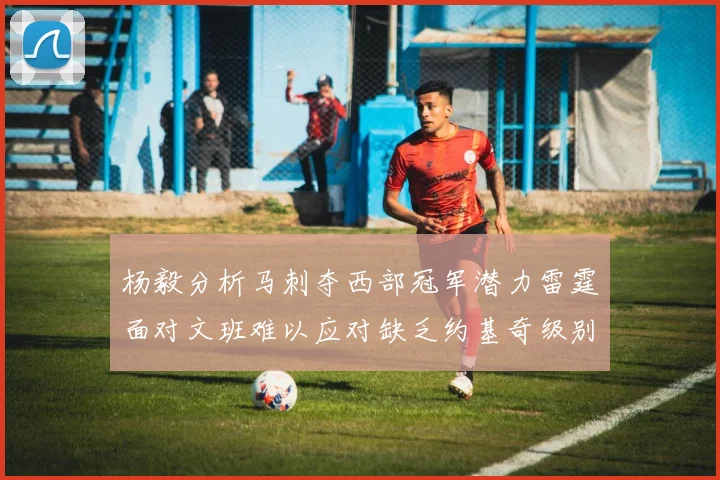 杨毅分析马刺夺西部冠军潜力雷霆面对文班难以应对缺乏约基奇级别球员