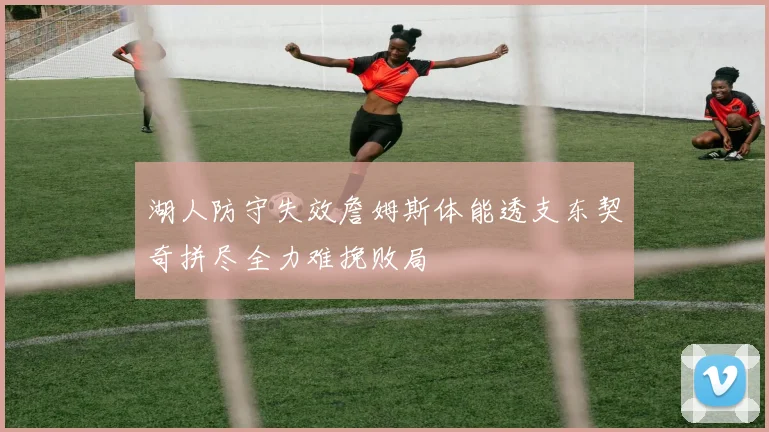 湖人防守失效詹姆斯体能透支东契奇拼尽全力难挽败局