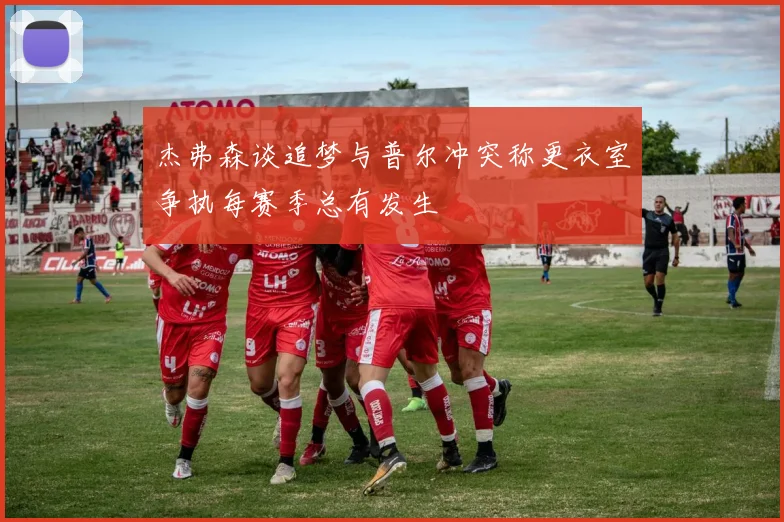 杰弗森谈追梦与普尔冲突称更衣室争执每赛季总有发生