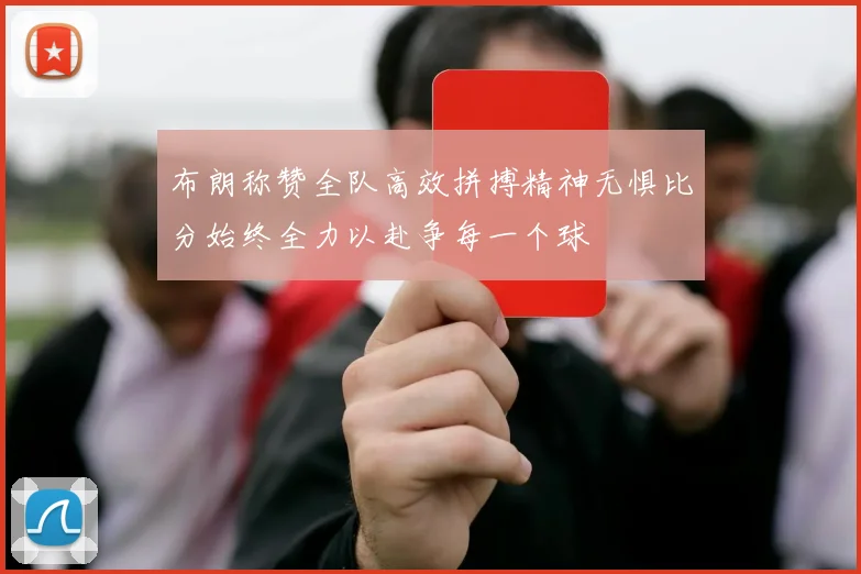 布朗称赞全队高效拼搏精神无惧比分始终全力以赴争每一个球
